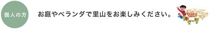 お庭やベランダで里山をお楽しみください。